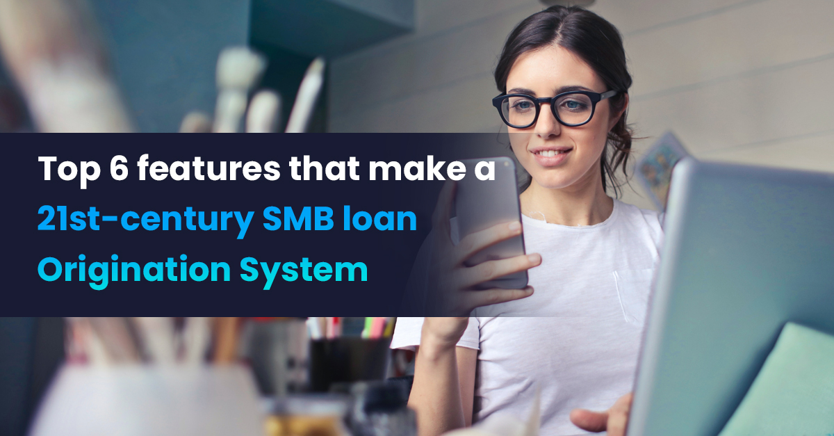 Top 6 features that make a 21st-century SMB Loan Origination System