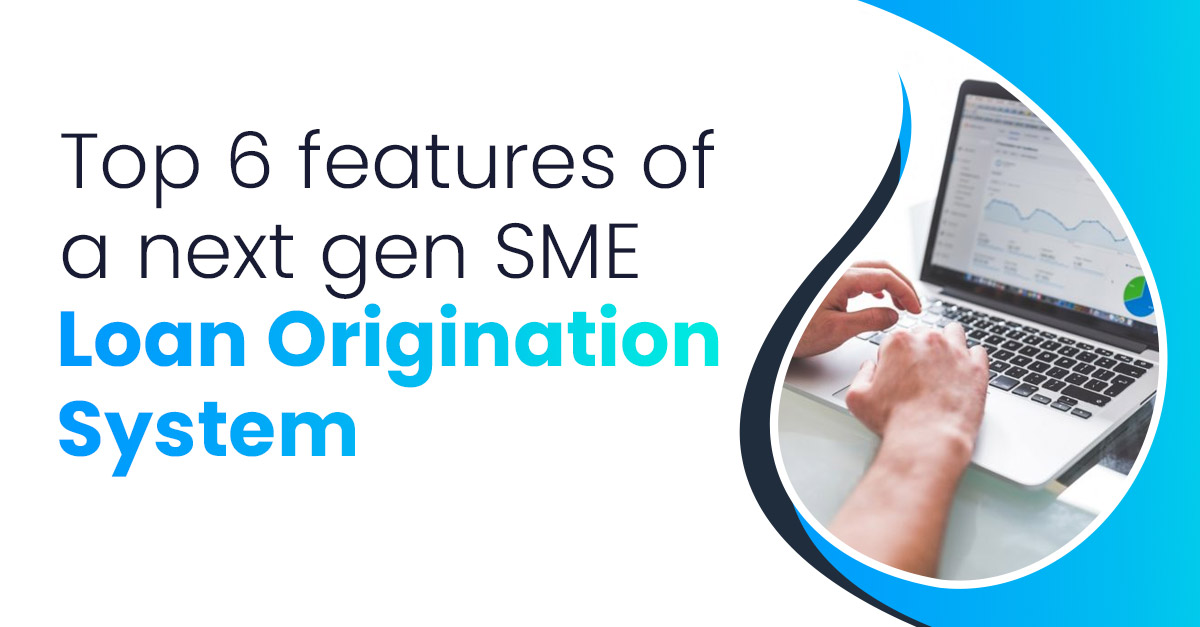 Top 6 features and benefits of a next-gen SME Loan Origination System